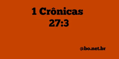1 Crônicas 27:3 NTLH
