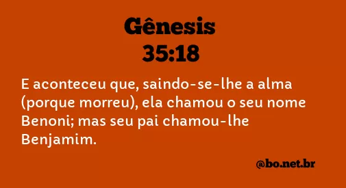 Gênesis 35:18 ACF - E aconteceu que, saindo-se-lhe a alma (porque morreu),  chamou-lhe Benoni; mas seu pai chamou-lhe Benjamim. - Bíblia Online