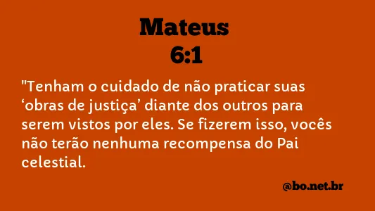 Mateus 6:1-5 “Tenham cuidado! Não pratiquem suas boas ações em público,  para serem admirados por outros, pois não receberão a recompensa de seu  Pai, que está no céu. Quando ajudarem alguém necessitado